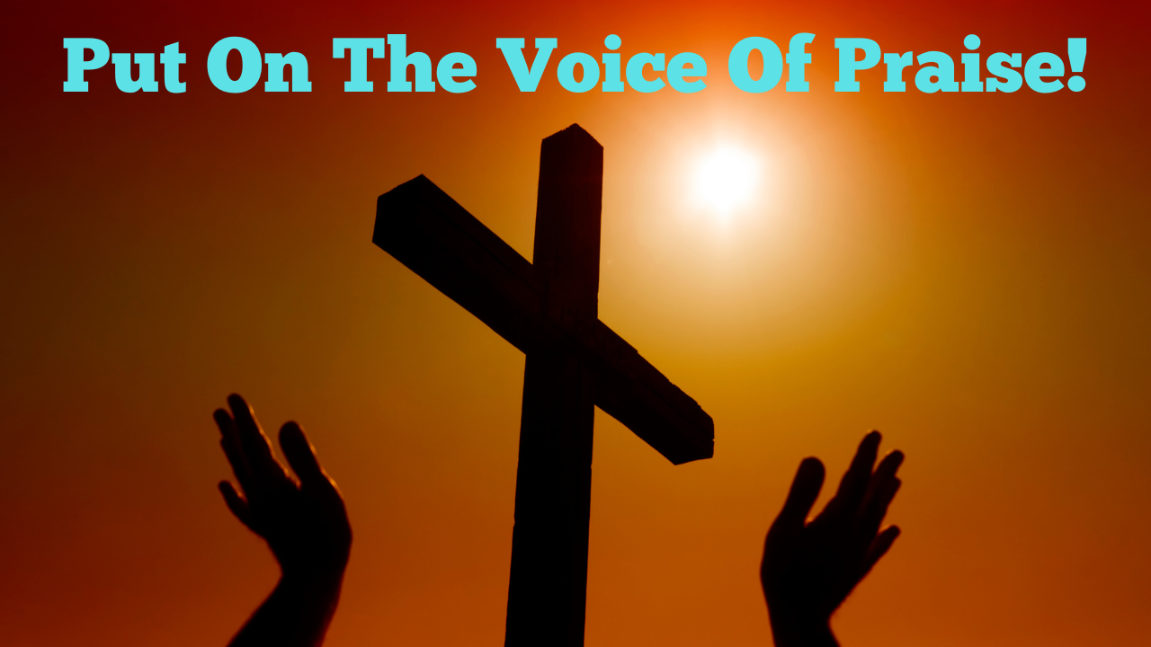 Put On The Voice Of Praise!