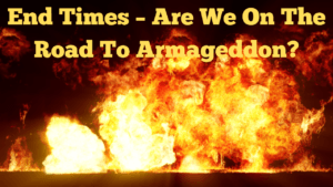 End Times – Are We On The Road To Armageddon