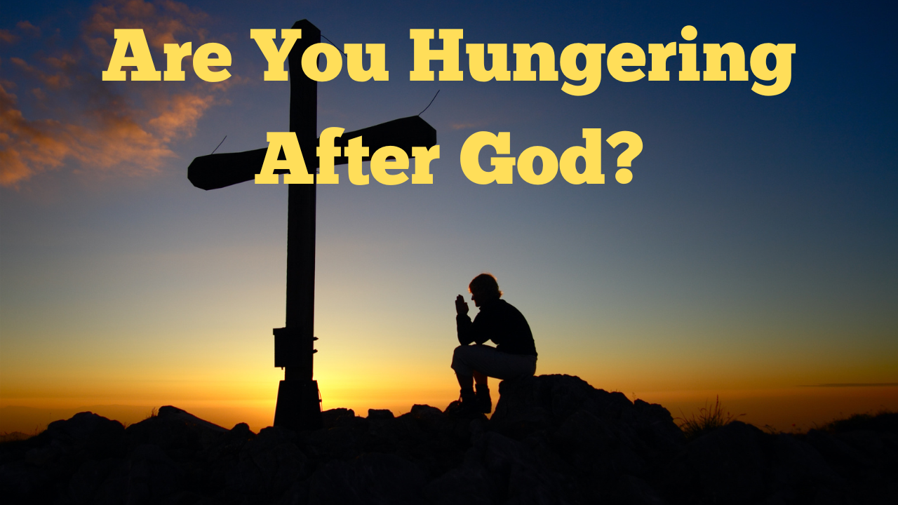 Are You Hungering After God?