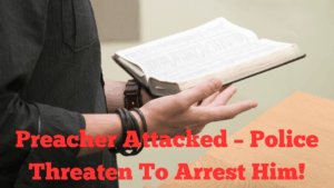 Preacher Attacked – Police Threaten To Arrest Him!