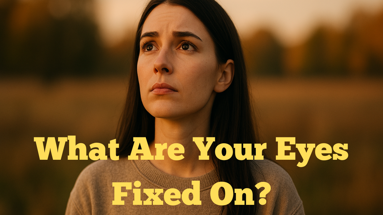 What Are Your Eyes Fixed On?